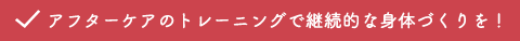 アフターケアのトレーニングで継続的な身体づくりを